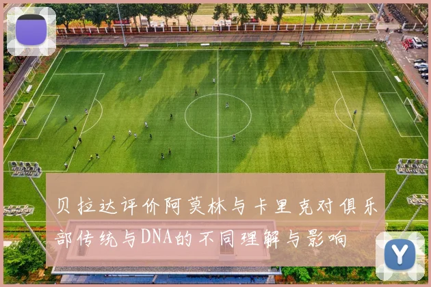 贝拉达评价阿莫林与卡里克对俱乐部传统与DNA的不同理解与影响
