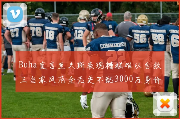 Buha直言里夫斯表现糟糕难以自救三当家风范全无更不配3000万身价