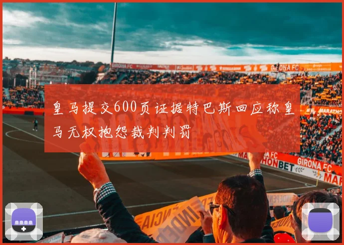 皇马提交600页证据特巴斯回应称皇马无权抱怨裁判判罚
