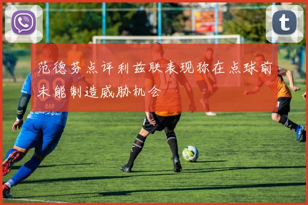 范德芬点评利兹联表现称在点球前未能制造威胁机会